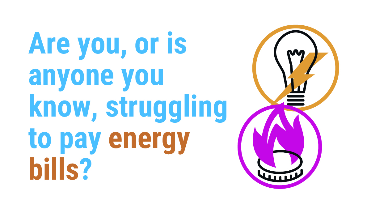 Are you, or is anyone you know, struggling to pay energy bills?