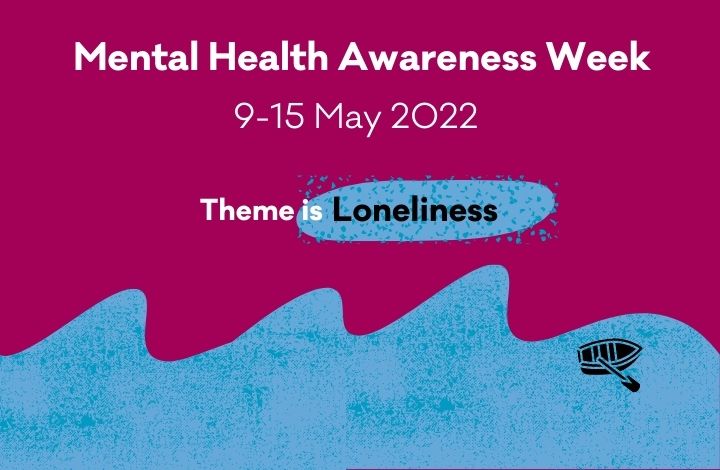 The wording 'Mental Health Awareness Week 9 - 15 May 2022 Theme is Loneliness' written on pink and blue background with boat on water depicting loneliness