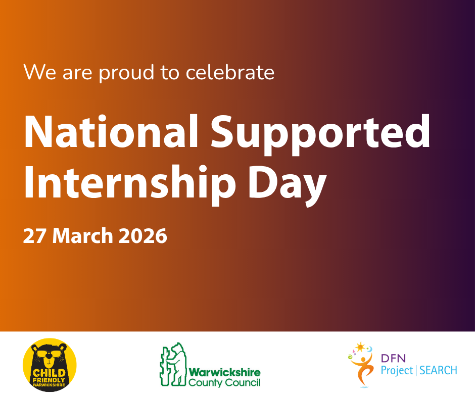We are proud to celebrate National Supported Internship Day - 27 March 2026. Child Friendly Warwickshire, Warwickshire County Council and DFN Project SEARCH logos.